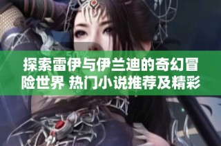 探索雷伊与伊兰迪的奇幻冒险世界 热门小说推荐及精彩分析