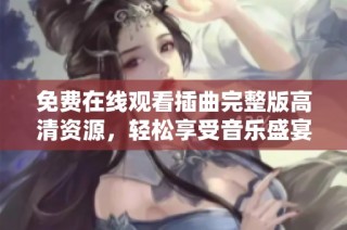免费在线观看插曲完整版高清资源，轻松享受音乐盛宴