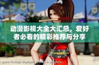 动漫影视大全大汇总，爱好者必看的精彩推荐与分享