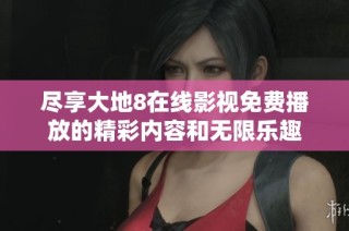 尽享大地8在线影视免费播放的精彩内容和无限乐趣