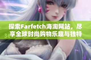 探索Farfetch海淘网站，尽享全球时尚购物乐趣与独特体验