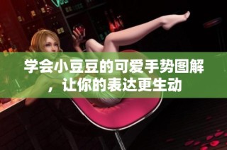 学会小豆豆的可爱手势图解，让你的表达更生动