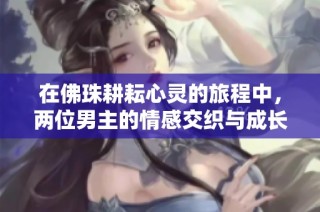 在佛珠耕耘心灵的旅程中，两位男主的情感交织与成长