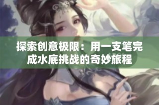 探索创意极限：用一支笔完成水底挑战的奇妙旅程