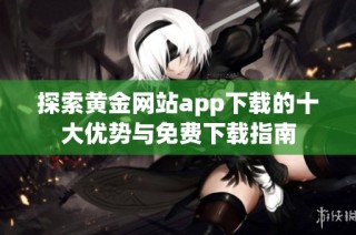探索黄金网站app下载的十大优势与免费下载指南