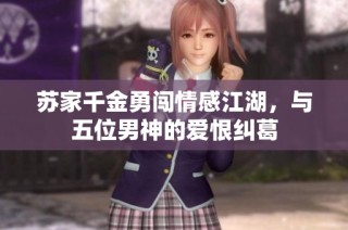 苏家千金勇闯情感江湖，与五位男神的爱恨纠葛