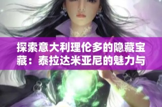 探索意大利理伦多的隐藏宝藏：泰拉达米亚尼的魅力与历史