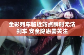 全彩列车临近站点瞬时无法刹车 安全隐患需关注