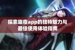 探索趣夜app的独特魅力与最佳使用体验指南