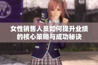 女性销售人员如何提升业绩的核心策略与成功秘诀
