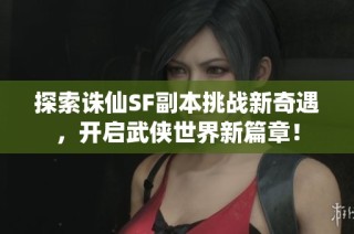 探索诛仙SF副本挑战新奇遇，开启武侠世界新篇章！
