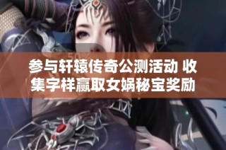 参与轩辕传奇公测活动 收集字样赢取女娲秘宝奖励