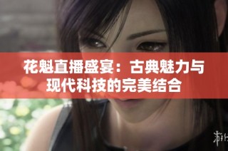 花魁直播盛宴：古典魅力与现代科技的完美结合