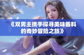 《双男主携手探寻美味酱料的奇妙冒险之旅》