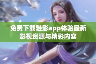 免费下载魅影app体验最新影视资源与精彩内容