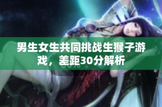 男生女生共同挑战生猴子游戏，差距30分解析