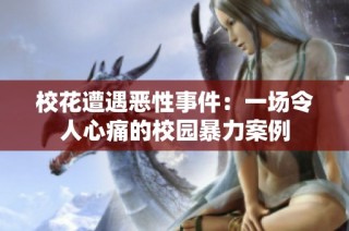 校花遭遇恶性事件：一场令人心痛的校园暴力案例