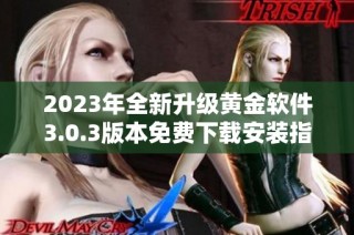 2023年全新升级黄金软件3.0.3版本免费下载安装指南