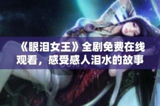 《眼泪女王》全剧免费在线观看，感受感人泪水的故事情节