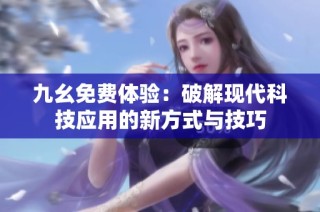 九幺免费体验：破解现代科技应用的新方式与技巧