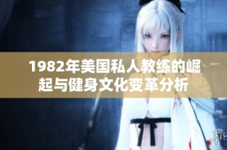1982年美国私人教练的崛起与健身文化变革分析