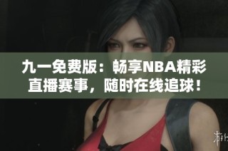 九一免费版：畅享NBA精彩直播赛事，随时在线追球！