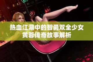 热血江湖中的智勇双全少女黄蓉传奇故事解析