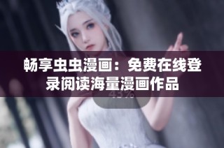 畅享虫虫漫画：免费在线登录阅读海量漫画作品
