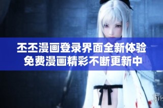 丕丕漫画登录界面全新体验 免费漫画精彩不断更新中
