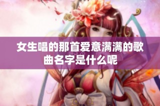 女生唱的那首爱意满满的歌曲名字是什么呢