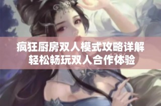 疯狂厨房双人模式攻略详解 轻松畅玩双人合作体验