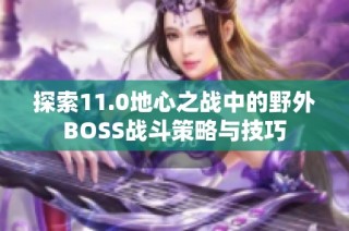 探索11.0地心之战中的野外BOSS战斗策略与技巧