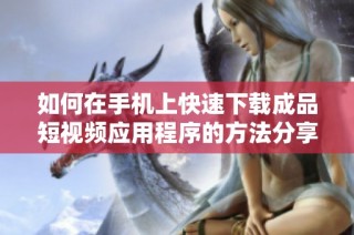 如何在手机上快速下载成品短视频应用程序的方法分享