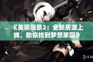 《美丽屋景2：全新房源上线，助你找到梦想家园》