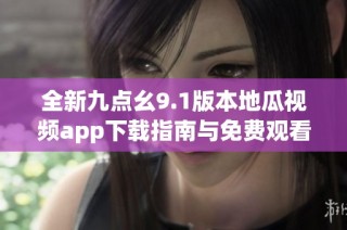全新九点幺9.1版本地瓜视频app下载指南与免费观看攻略