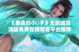 《善良的小峓子》无删减高清版免费在线观看平台推荐