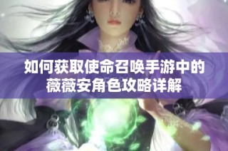 如何获取使命召唤手游中的薇薇安角色攻略详解