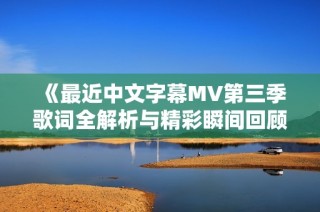 《最近中文字幕MV第三季歌词全解析与精彩瞬间回顾》