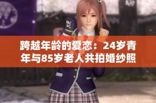 跨越年龄的爱恋：24岁青年与85岁老人共拍婚纱照