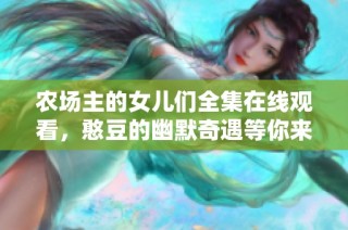 农场主的女儿们全集在线观看，憨豆的幽默奇遇等你来享受