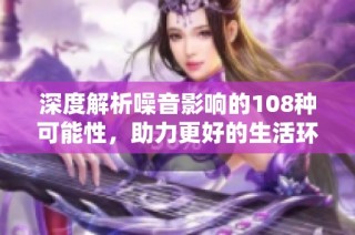 深度解析噪音影响的108种可能性，助力更好的生活环境
