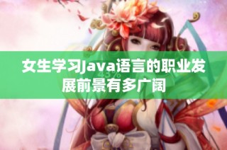 女生学习Java语言的职业发展前景有多广阔