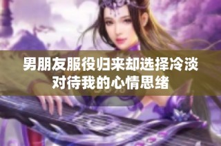 男朋友服役归来却选择冷淡对待我的心情思绪