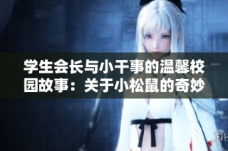 学生会长与小干事的温馨校园故事：关于小松鼠的奇妙冒险