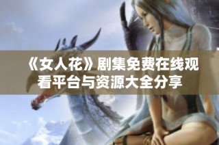 《女人花》剧集免费在线观看平台与资源大全分享
