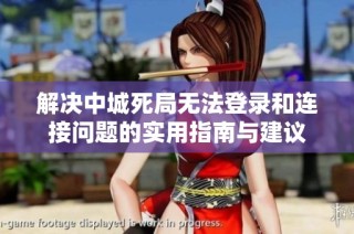 解决中城死局无法登录和连接问题的实用指南与建议