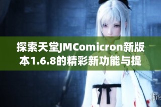 探索天堂JMComicron新版本1.6.8的精彩新功能与提升体验