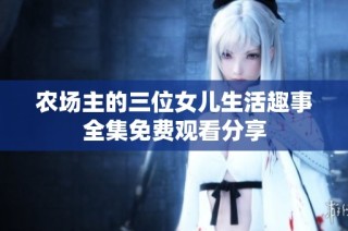 农场主的三位女儿生活趣事全集免费观看分享