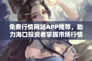 免费行情网站APP推荐，助力海口投资者掌握市场行情