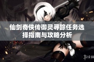 仙剑奇侠传御灵寻踪任务选择指南与攻略分析